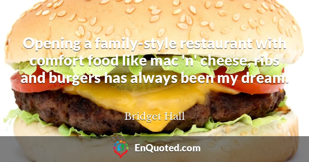 Opening a family-style restaurant with comfort food like mac 'n' cheese, ribs and burgers has always been my dream.
