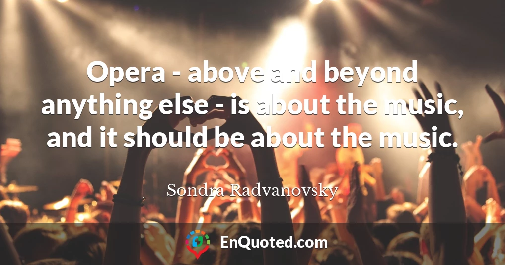 Opera - above and beyond anything else - is about the music, and it should be about the music.