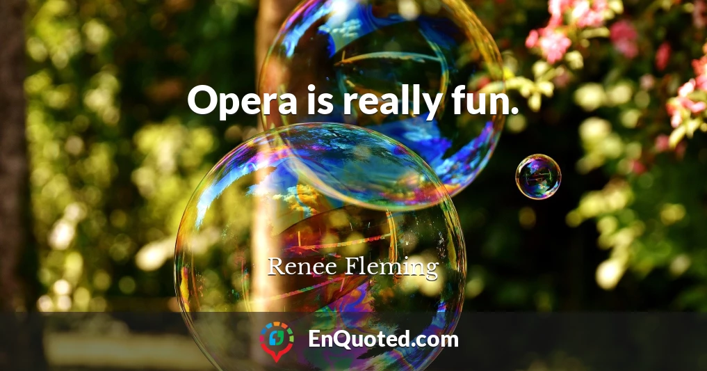 Opera is really fun.