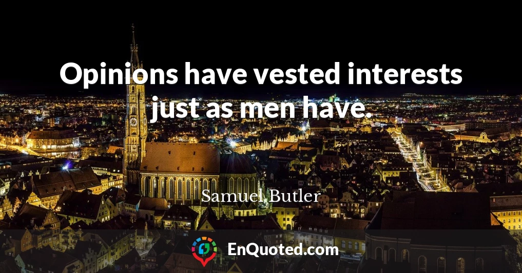 Opinions have vested interests just as men have.