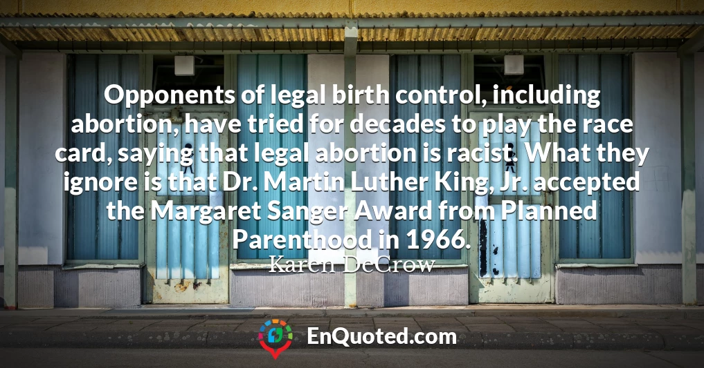 Opponents of legal birth control, including abortion, have tried for decades to play the race card, saying that legal abortion is racist. What they ignore is that Dr. Martin Luther King, Jr. accepted the Margaret Sanger Award from Planned Parenthood in 1966.