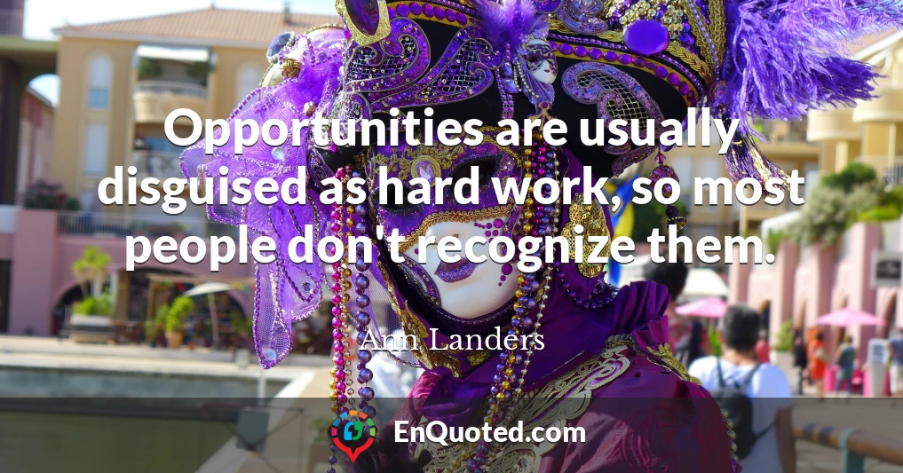 Opportunities are usually disguised as hard work, so most people don't recognize them.