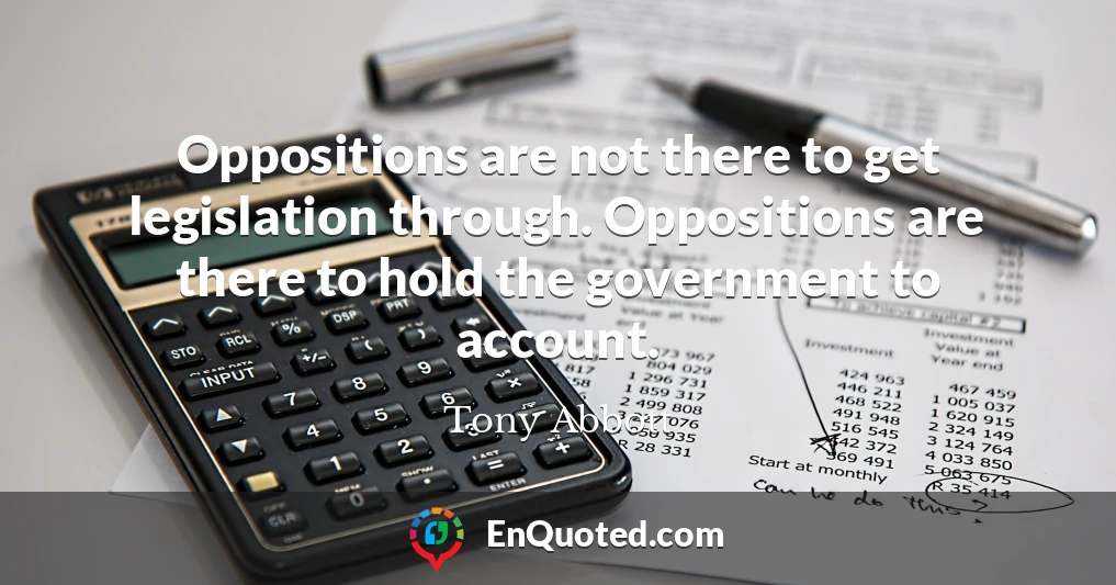 Oppositions are not there to get legislation through. Oppositions are there to hold the government to account.