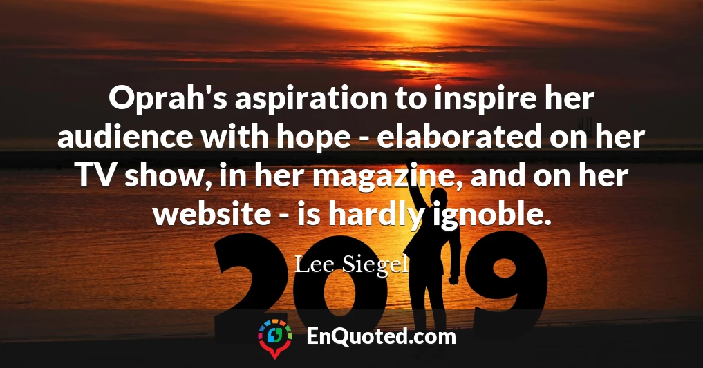Oprah's aspiration to inspire her audience with hope - elaborated on her TV show, in her magazine, and on her website - is hardly ignoble.