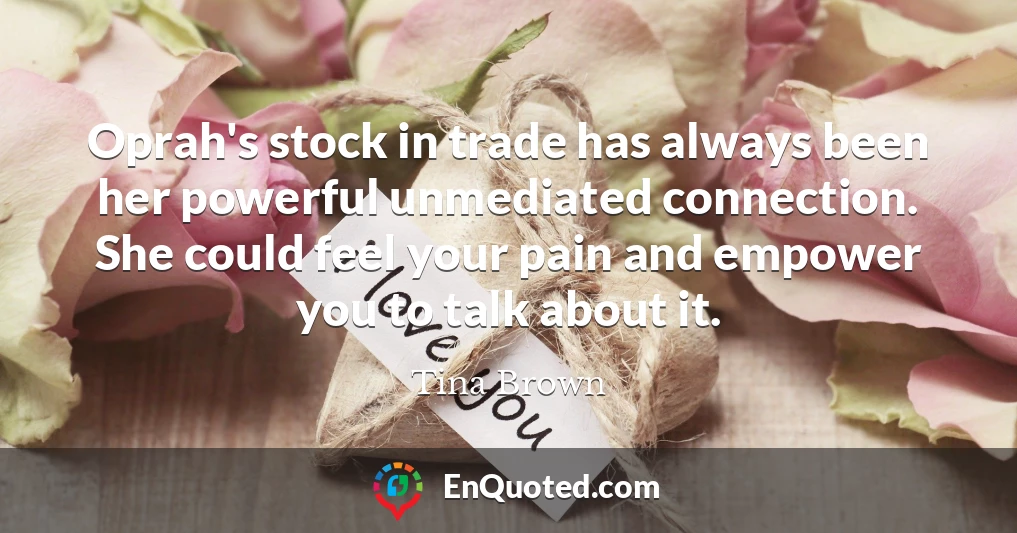 Oprah's stock in trade has always been her powerful unmediated connection. She could feel your pain and empower you to talk about it.
