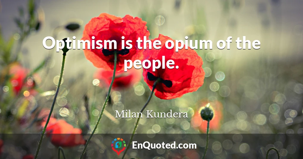 Optimism is the opium of the people.