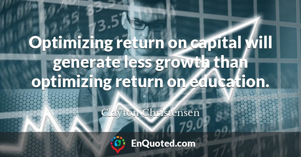 Optimizing return on capital will generate less growth than optimizing return on education.