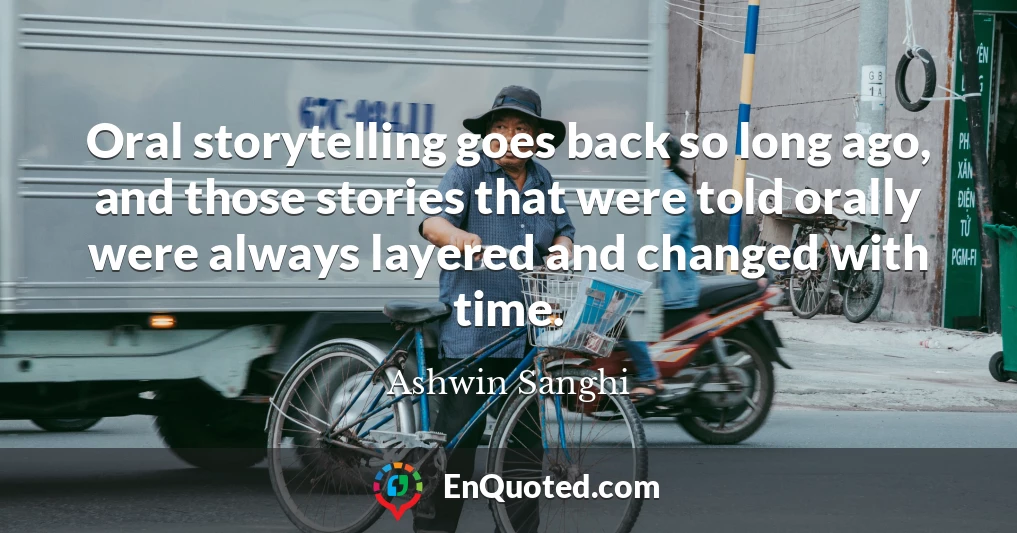 Oral storytelling goes back so long ago, and those stories that were told orally were always layered and changed with time.