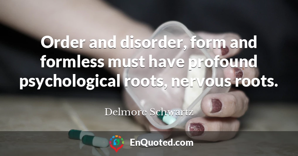 Order and disorder, form and formless must have profound psychological roots, nervous roots.