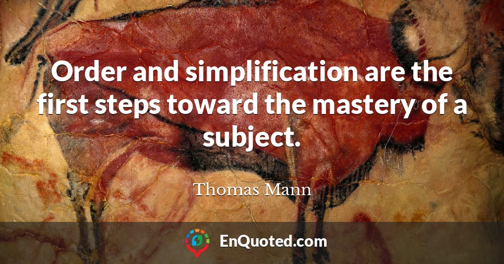 Order and simplification are the first steps toward the mastery of a subject.