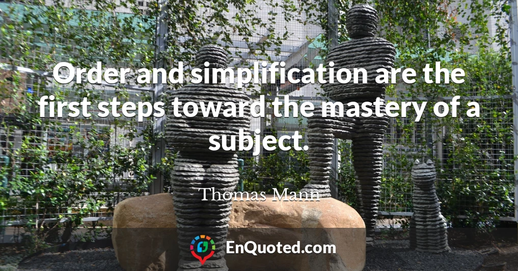 Order and simplification are the first steps toward the mastery of a subject.