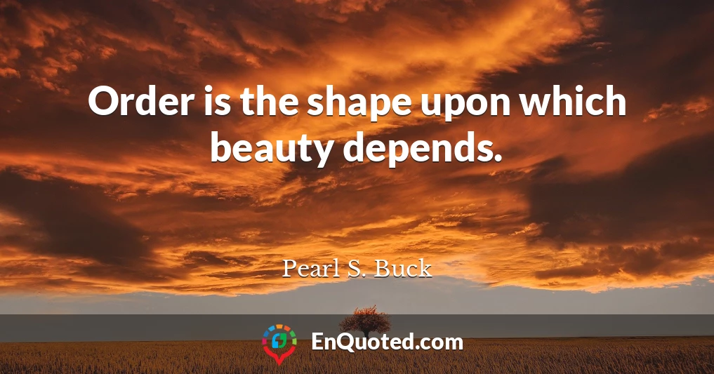Order is the shape upon which beauty depends.