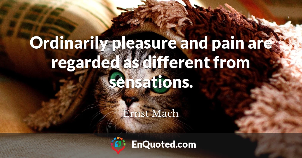 Ordinarily pleasure and pain are regarded as different from sensations.