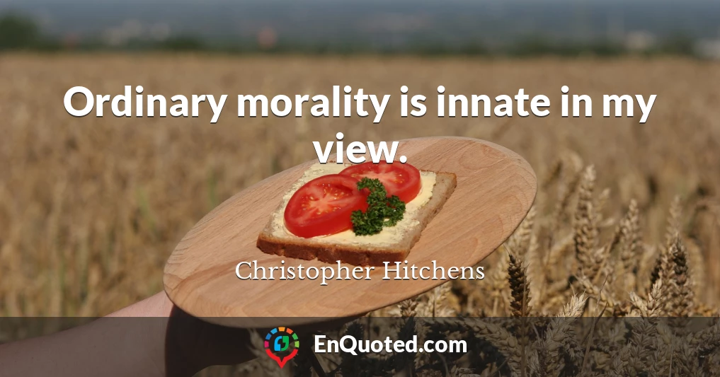 Ordinary morality is innate in my view.