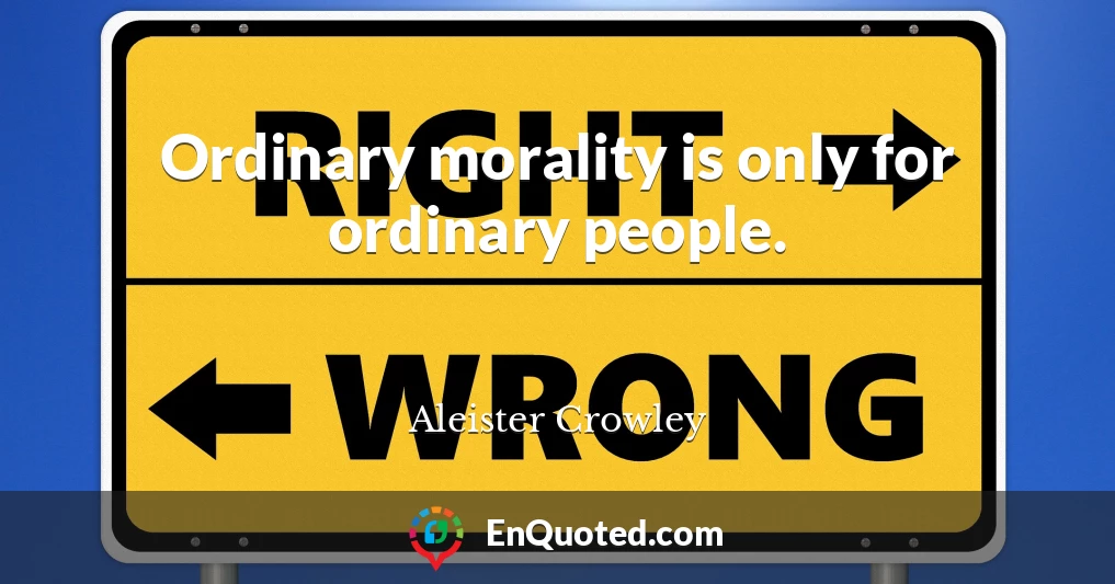 Ordinary morality is only for ordinary people.