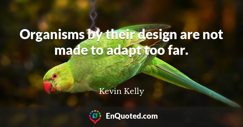 Organisms by their design are not made to adapt too far.