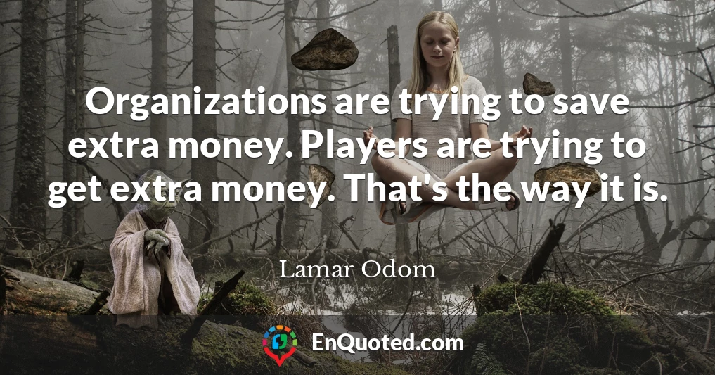 Organizations are trying to save extra money. Players are trying to get extra money. That's the way it is.