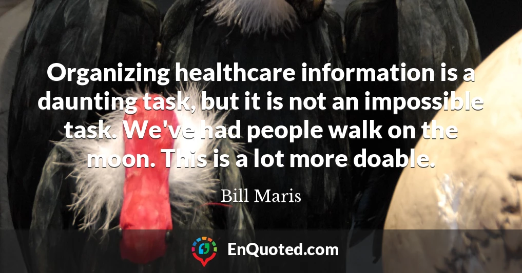 Organizing healthcare information is a daunting task, but it is not an impossible task. We've had people walk on the moon. This is a lot more doable.