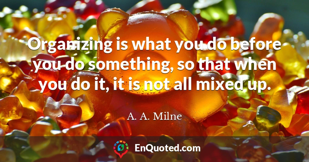 Organizing is what you do before you do something, so that when you do it, it is not all mixed up.