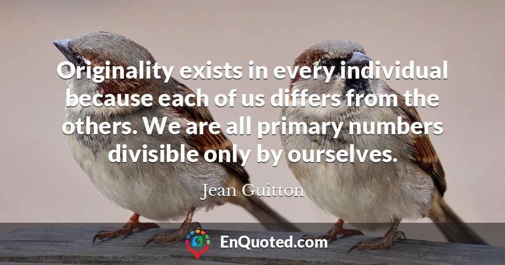 Originality exists in every individual because each of us differs from the others. We are all primary numbers divisible only by ourselves.