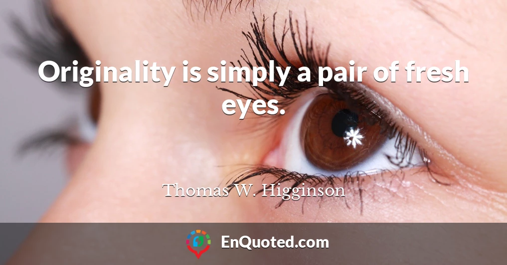 Originality is simply a pair of fresh eyes.