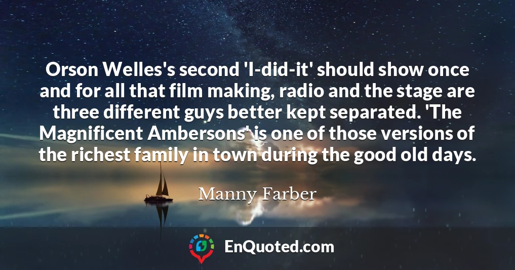 Orson Welles's second 'I-did-it' should show once and for all that film making, radio and the stage are three different guys better kept separated. 'The Magnificent Ambersons' is one of those versions of the richest family in town during the good old days.