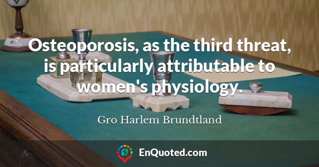 Osteoporosis, as the third threat, is particularly attributable to women's physiology.