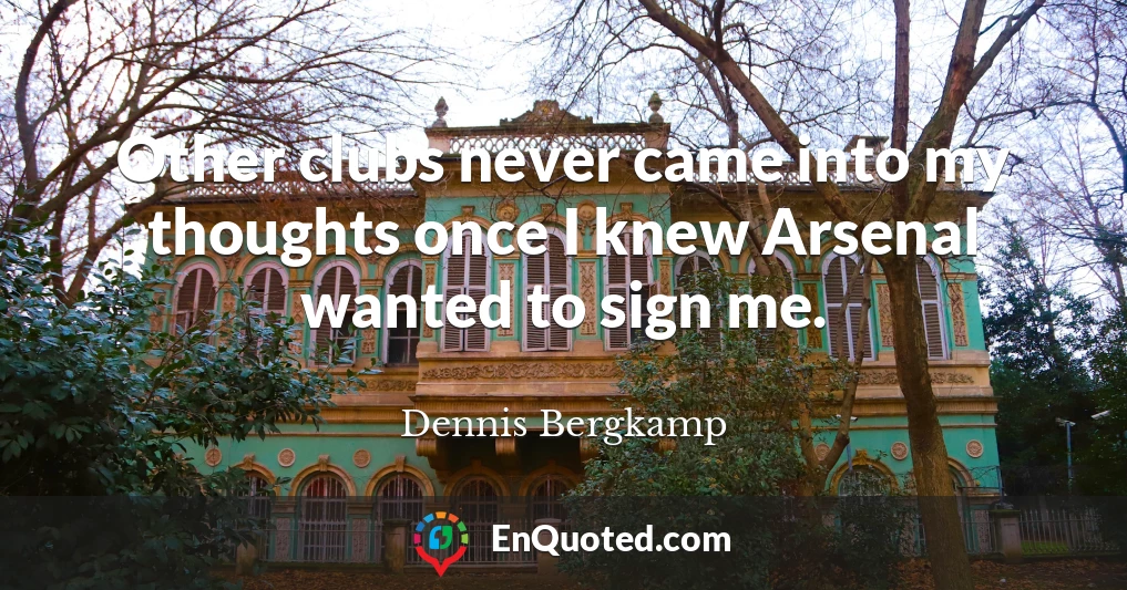 Other clubs never came into my thoughts once I knew Arsenal wanted to sign me.