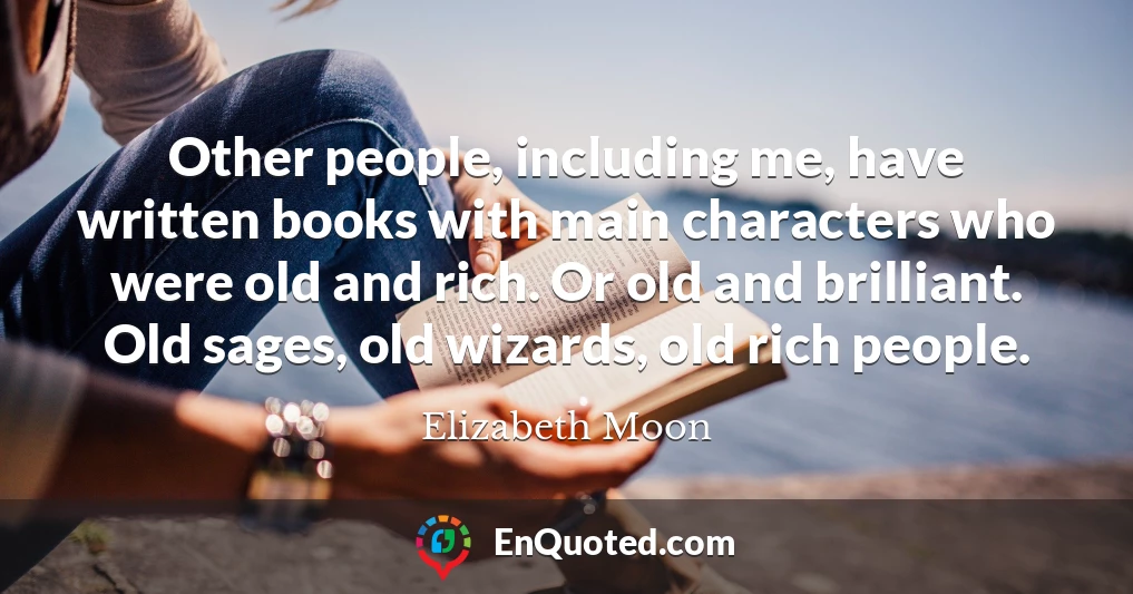 Other people, including me, have written books with main characters who were old and rich. Or old and brilliant. Old sages, old wizards, old rich people.