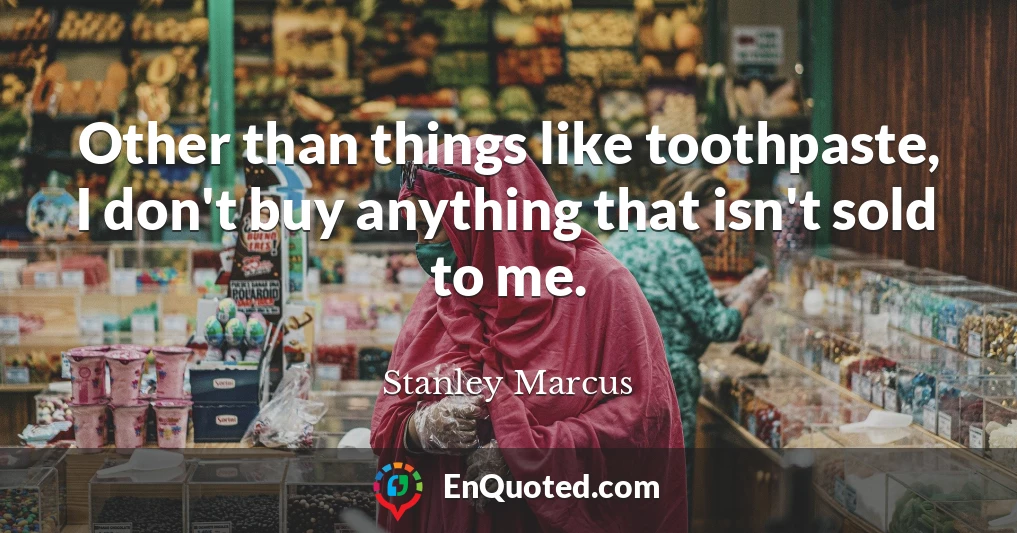 Other than things like toothpaste, I don't buy anything that isn't sold to me.