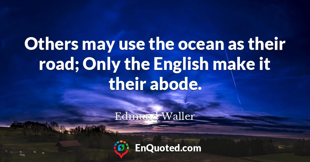 Others may use the ocean as their road; Only the English make it their abode.