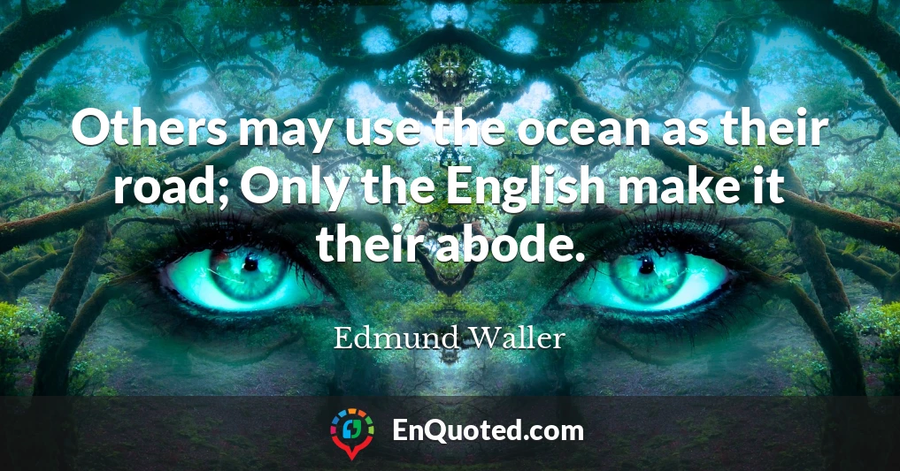 Others may use the ocean as their road; Only the English make it their abode.