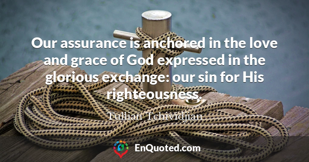 Our assurance is anchored in the love and grace of God expressed in the glorious exchange: our sin for His righteousness.
