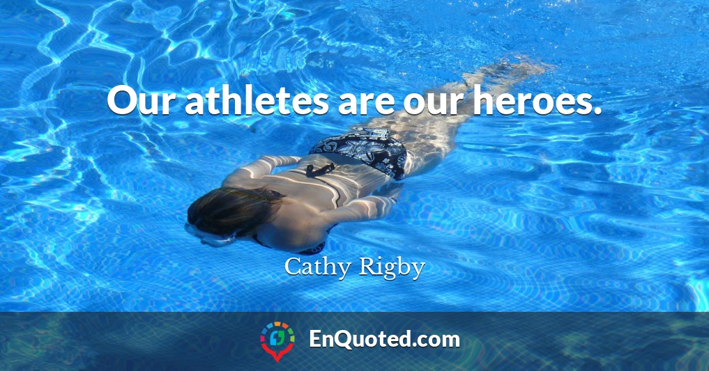 Our athletes are our heroes.