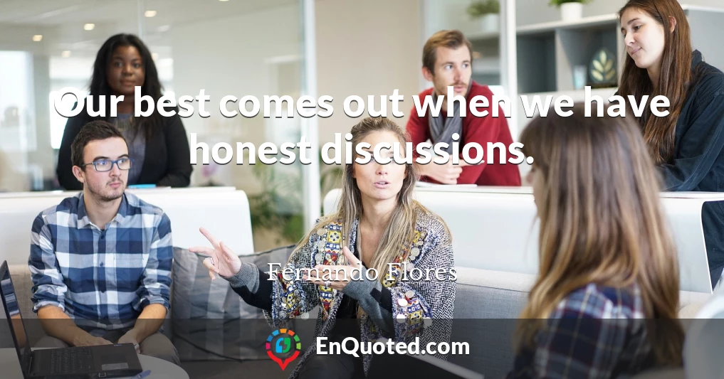 Our best comes out when we have honest discussions.