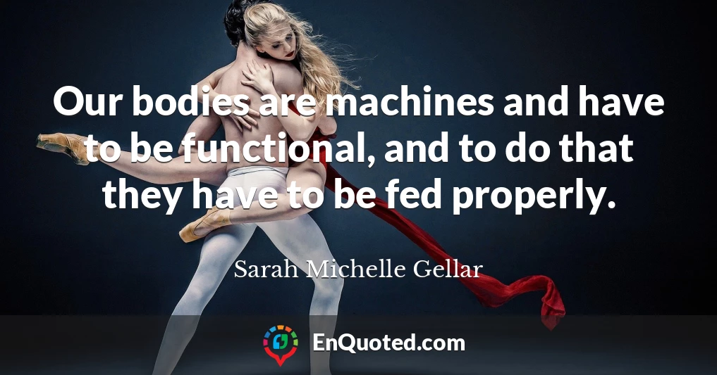 Our bodies are machines and have to be functional, and to do that they have to be fed properly.