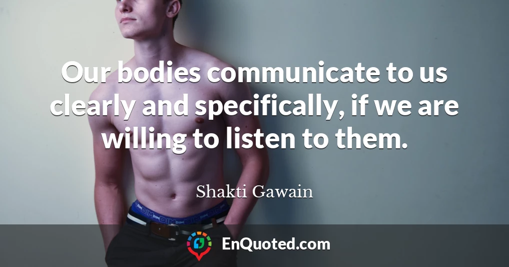 Our bodies communicate to us clearly and specifically, if we are willing to listen to them.