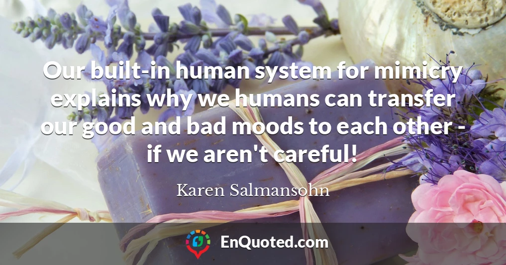 Our built-in human system for mimicry explains why we humans can transfer our good and bad moods to each other - if we aren't careful!