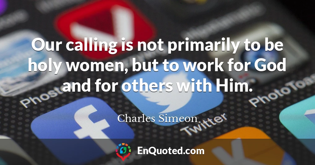 Our calling is not primarily to be holy women, but to work for God and for others with Him.
