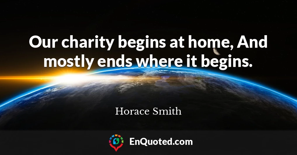 Our charity begins at home, And mostly ends where it begins.