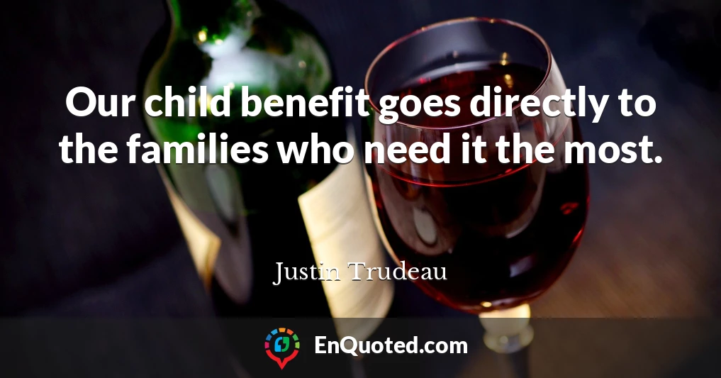 Our child benefit goes directly to the families who need it the most.