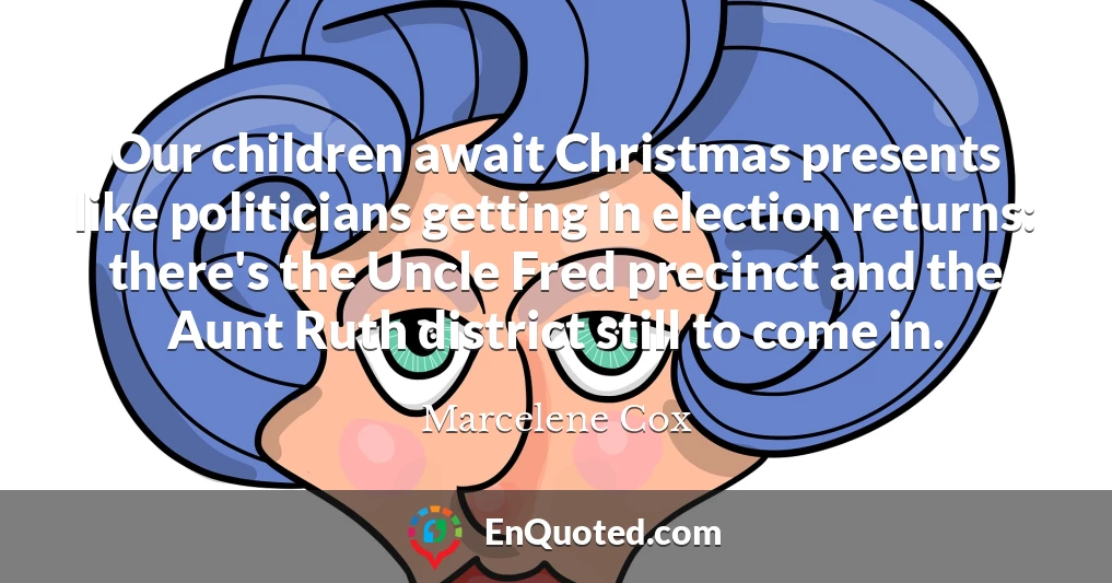 Our children await Christmas presents like politicians getting in election returns: there's the Uncle Fred precinct and the Aunt Ruth district still to come in.