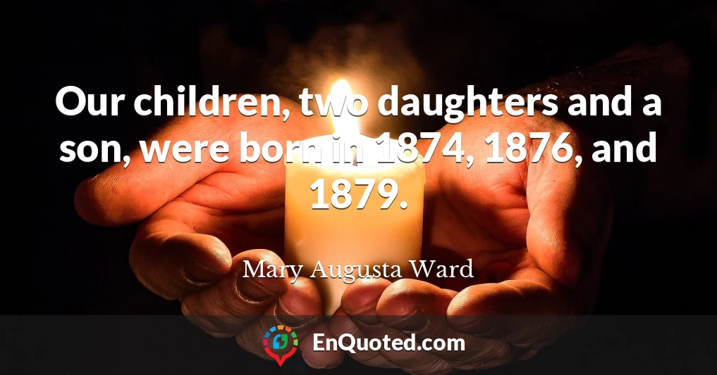 Our children, two daughters and a son, were born in 1874, 1876, and 1879.