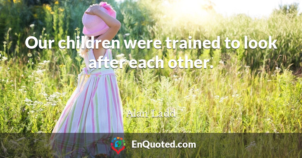 Our children were trained to look after each other.