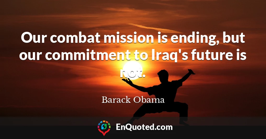 Our combat mission is ending, but our commitment to Iraq's future is not.