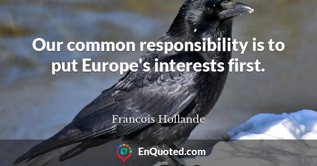 Our common responsibility is to put Europe's interests first.