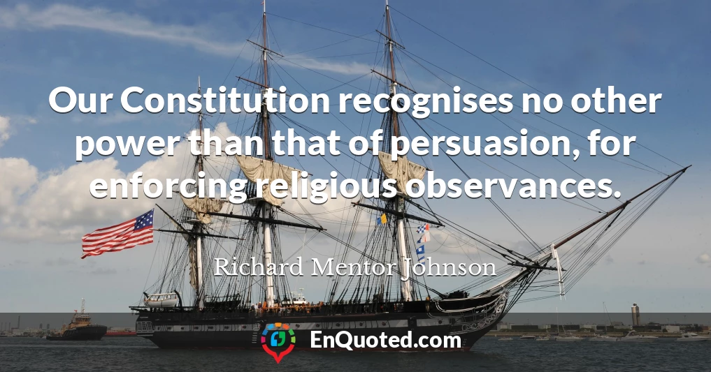 Our Constitution recognises no other power than that of persuasion, for enforcing religious observances.