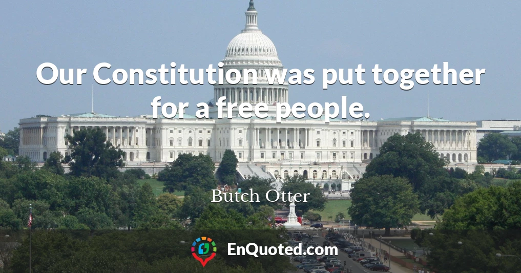Our Constitution was put together for a free people.
