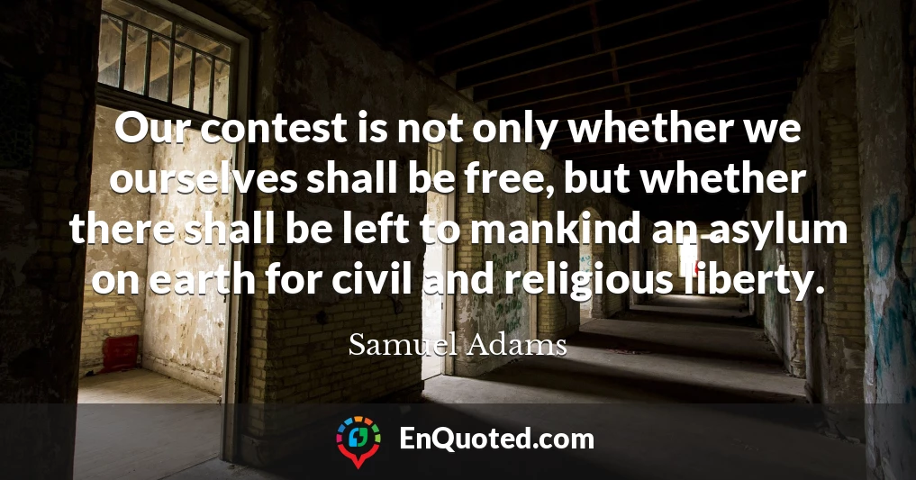 Our contest is not only whether we ourselves shall be free, but whether there shall be left to mankind an asylum on earth for civil and religious liberty.