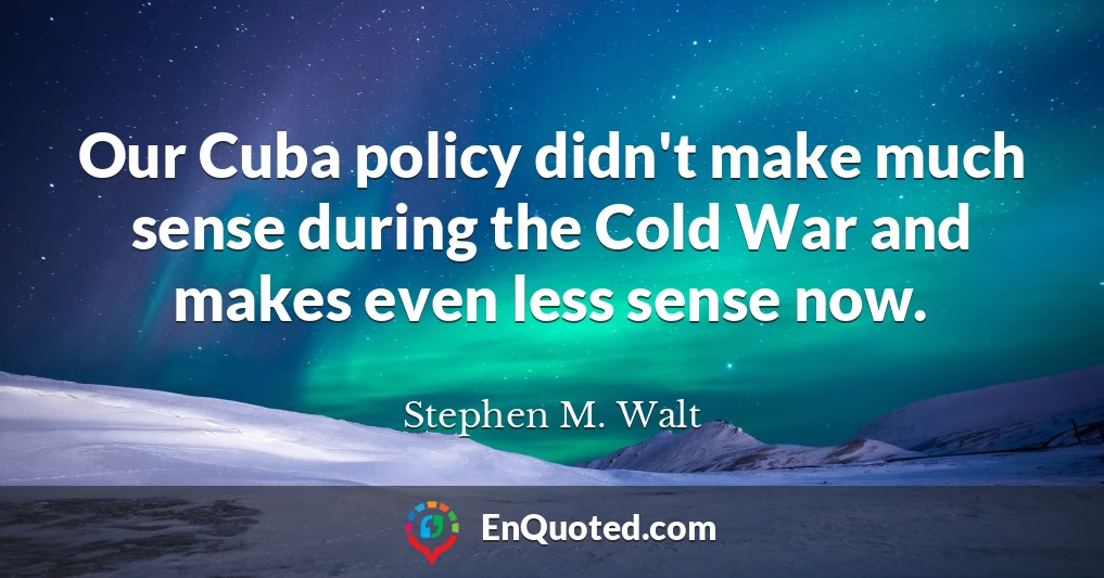 Our Cuba policy didn't make much sense during the Cold War and makes even less sense now.